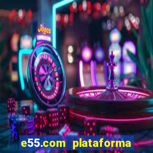 e55.com plataforma de jogos